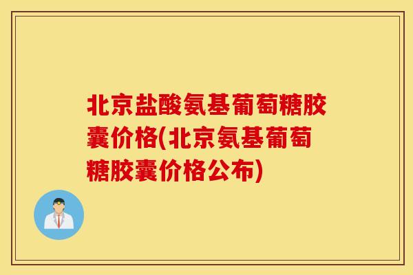 北京盐酸氨基葡萄糖胶囊价格(北京氨基葡萄糖胶囊价格公布) 北京盐酸氨基葡萄糖胶囊价格(北京氨基葡萄糖胶囊价格公布)