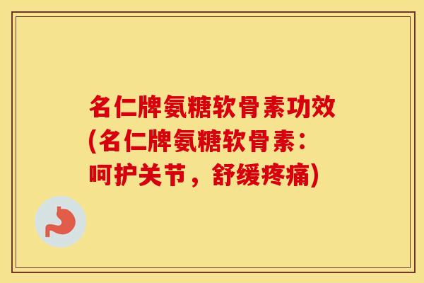 名仁牌氨糖软骨素功效(名仁牌氨糖软骨素:呵护关节,舒缓) 名仁牌氨糖软骨素功效(名仁牌氨糖软骨素:呵护关节,舒缓)