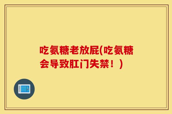 吃氨糖老放屁(吃氨糖会导致肛门失禁!) 吃氨糖老放屁(吃氨糖会导致肛门失禁!)