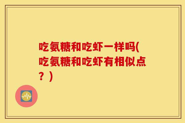 吃氨糖和吃虾一样吗(吃氨糖和吃虾有相似点？)