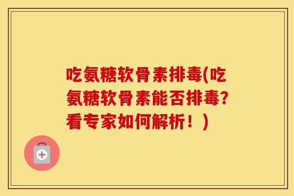 吃氨糖软骨素(吃氨糖软骨素能否？看专家如何解析！)