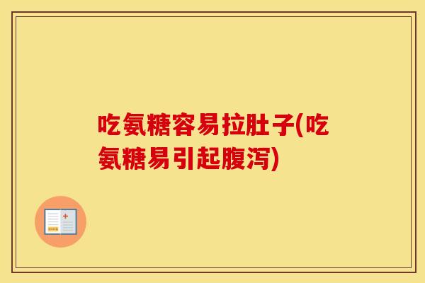 吃氨糖容易拉肚子(吃氨糖易引起) 吃氨糖容易拉肚子(吃氨糖易引起)