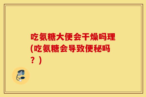 吃氨糖大便会干燥吗理(吃氨糖会导致吗?) 吃氨糖大便会干燥吗理(吃氨糖会导致吗?)