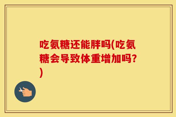 吃氨糖还能胖吗(吃氨糖会导致体重增加吗?) 吃氨糖还能胖吗(吃氨糖会导致体重增加吗?)
