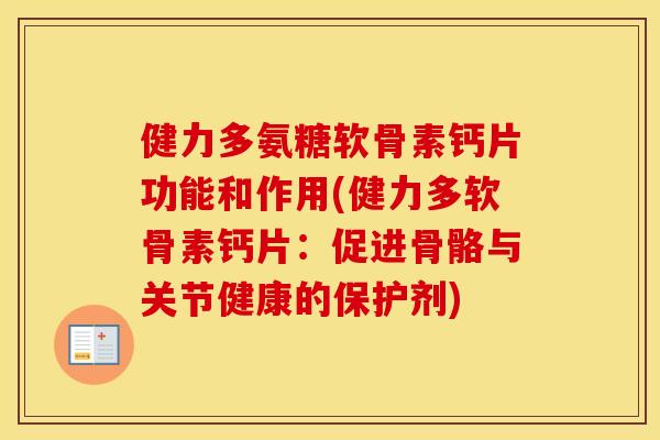 健力多氨糖软骨素钙片功能和作用(健力多软骨素钙片：促进骨骼与关节健康的保护剂)