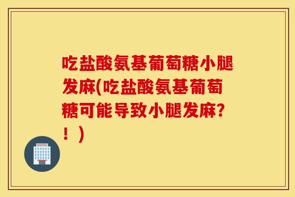 吃盐酸氨基葡萄糖小腿发麻(吃盐酸氨基葡萄糖可能导致小腿发麻?!) 吃盐酸氨基葡萄糖小腿发麻(吃盐酸氨基葡萄糖可能导致小腿发麻?!)
