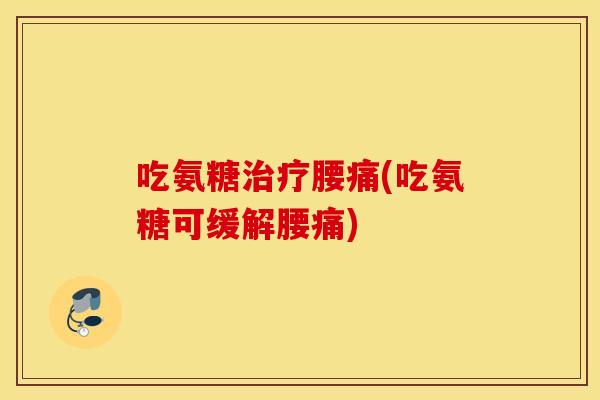 吃氨糖腰痛(吃氨糖可缓解腰痛) 吃氨糖腰痛(吃氨糖可缓解腰痛)