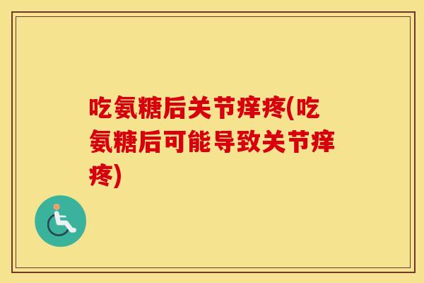 吃氨糖后关节痒疼(吃氨糖后可能导致关节痒疼) 吃氨糖后关节痒疼(吃氨糖后可能导致关节痒疼)