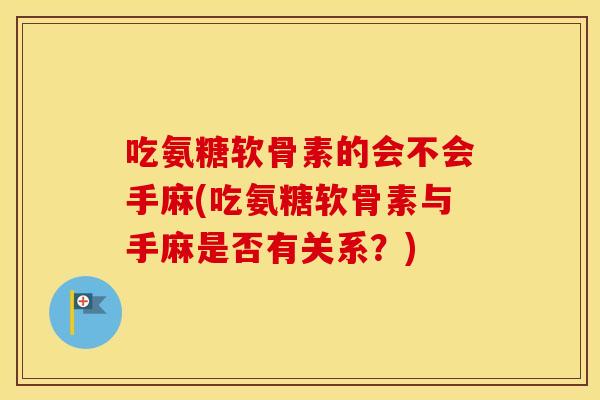 吃氨糖软骨素的会不会手麻(吃氨糖软骨素与手麻是否有关系?) 吃氨糖软骨素的会不会手麻(吃氨糖软骨素与手麻是否有关系?)