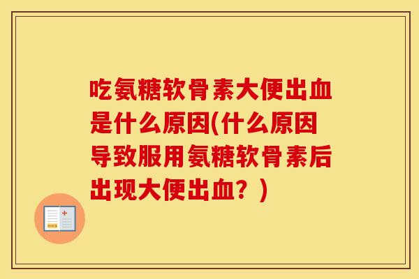 吃氨糖软骨素大便出是什么原因(什么原因导致服用氨糖软骨素后出现大便出？)
