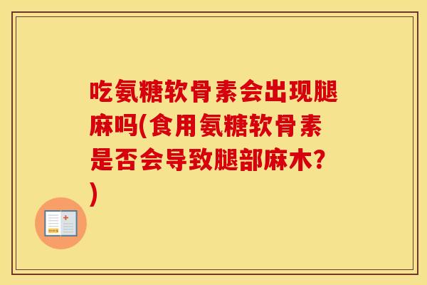 吃氨糖软骨素会出现腿麻吗(食用氨糖软骨素是否会导致腿部麻木?) 吃氨糖软骨素会出现腿麻吗(食用氨糖软骨素是否会导致腿部麻木?)