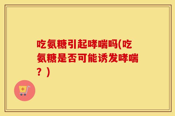 吃氨糖引起吗(吃氨糖是否可能诱发？)