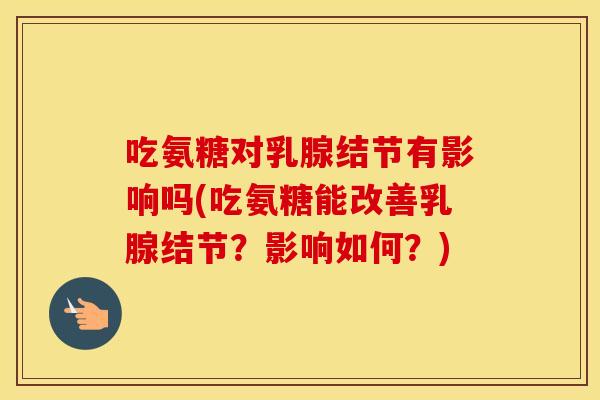 吃氨糖对乳腺结节有影响吗(吃氨糖能改善乳腺结节?影响如何?) 吃氨糖对乳腺结节有影响吗(吃氨糖能改善乳腺结节?影响如何?)
