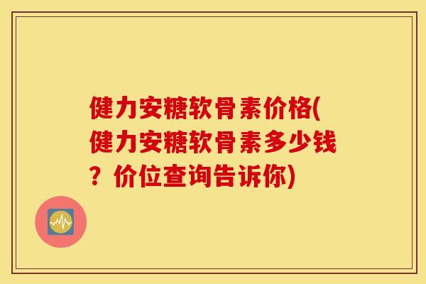 健力安糖软骨素价格(健力安糖软骨素多少钱?价位查询告诉你) 健力安糖软骨素价格(健力安糖软骨素多少钱?价位查询告诉你)
