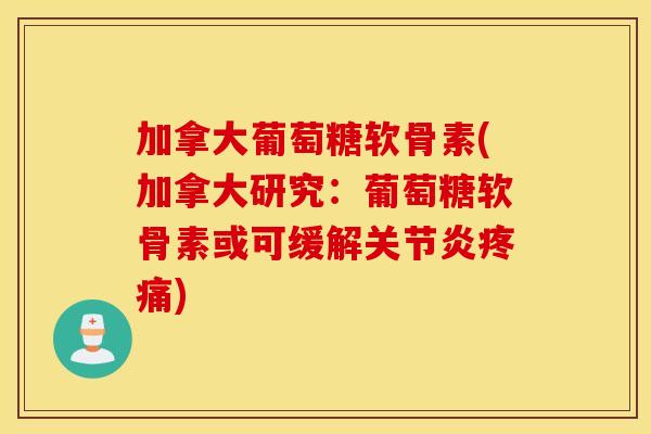 加拿大葡萄糖软骨素(加拿大研究:葡萄糖软骨素或可缓解) 加拿大葡萄糖软骨素(加拿大研究:葡萄糖软骨素或可缓解)