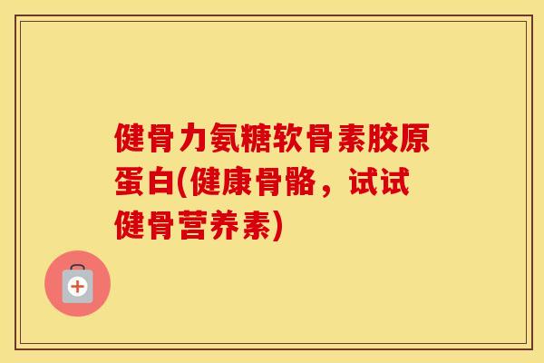 健骨力氨糖软骨素胶原蛋白(健康骨骼,试试健骨营养素) 健骨力氨糖软骨素胶原蛋白(健康骨骼,试试健骨营养素)