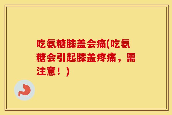 吃氨糖膝盖会痛(吃氨糖会引起膝盖,需注意!) 吃氨糖膝盖会痛(吃氨糖会引起膝盖,需注意!)