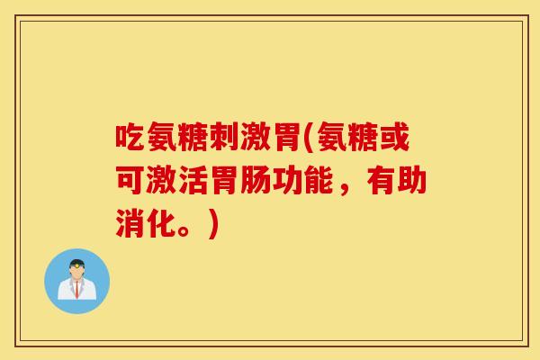 吃氨糖刺激胃(氨糖或可激活功能，有助消化。)