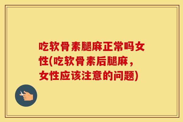 吃软骨素腿麻正常吗女性(吃软骨素后腿麻,女性应该注意的问题) 吃软骨素腿麻正常吗女性(吃软骨素后腿麻,女性应该注意的问题)