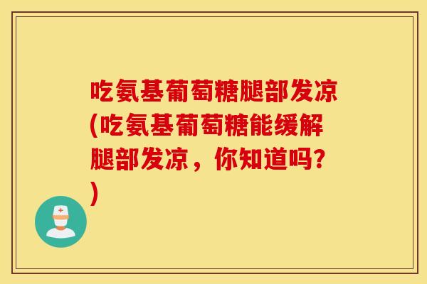吃氨基葡萄糖腿部发凉(吃氨基葡萄糖能缓解腿部发凉，你知道吗？)
