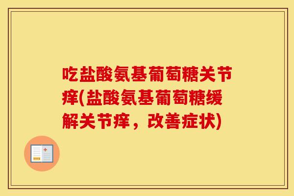 吃盐酸氨基葡萄糖关节痒(盐酸氨基葡萄糖缓解关节痒,改善症状) 吃盐酸氨基葡萄糖关节痒(盐酸氨基葡萄糖缓解关节痒,改善症状)