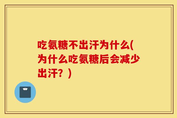 吃氨糖不出汗为什么(为什么吃氨糖后会减少出汗?) 吃氨糖不出汗为什么(为什么吃氨糖后会减少出汗?)
