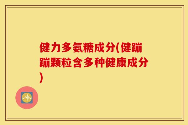健力多氨糖成分(健蹦蹦颗粒含多种健康成分)