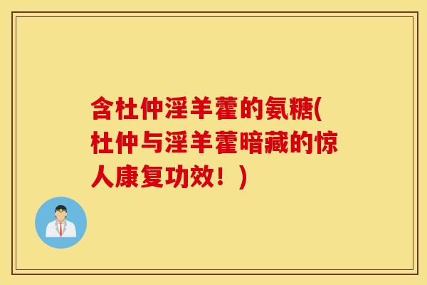 含杜仲淫羊藿的氨糖(杜仲与淫羊藿暗藏的惊人康复功效!) 含杜仲淫羊藿的氨糖(杜仲与淫羊藿暗藏的惊人康复功效!)
