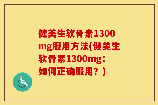 健美生软骨素1300mg服用方法(健美生软骨素1300mg：如何正确服用？)