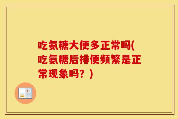 吃氨糖大便多正常吗(吃氨糖后排便频繁是正常现象吗？)