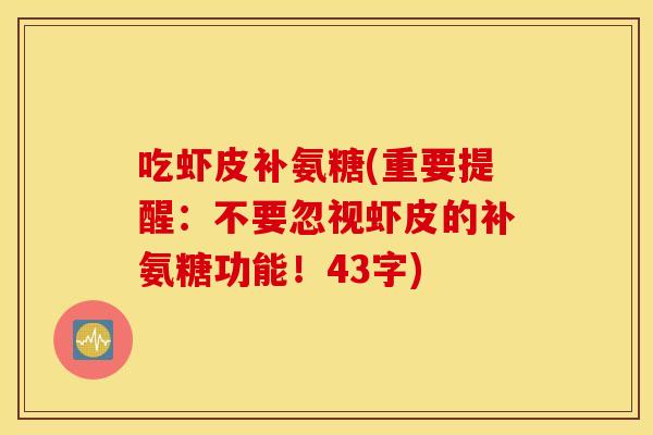 吃虾皮补氨糖(重要提醒:不要忽视虾皮的补氨糖功能!43字) 吃虾皮补氨糖(重要提醒:不要忽视虾皮的补氨糖功能!43字)