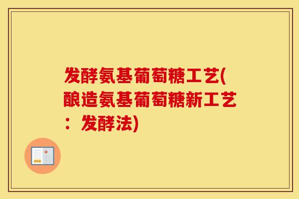 发酵氨基葡萄糖工艺(酿造氨基葡萄糖新工艺:发酵法) 发酵氨基葡萄糖工艺(酿造氨基葡萄糖新工艺:发酵法)
