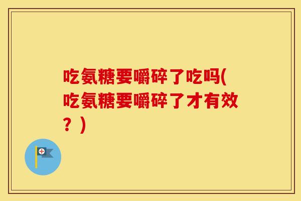 吃氨糖要嚼碎了吃吗(吃氨糖要嚼碎了才有效?) 吃氨糖要嚼碎了吃吗(吃氨糖要嚼碎了才有效?)