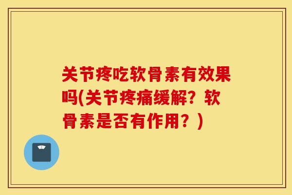 关节疼吃软骨素有效果吗(关节缓解?软骨素是否有作用?) 关节疼吃软骨素有效果吗(关节缓解?软骨素是否有作用?)