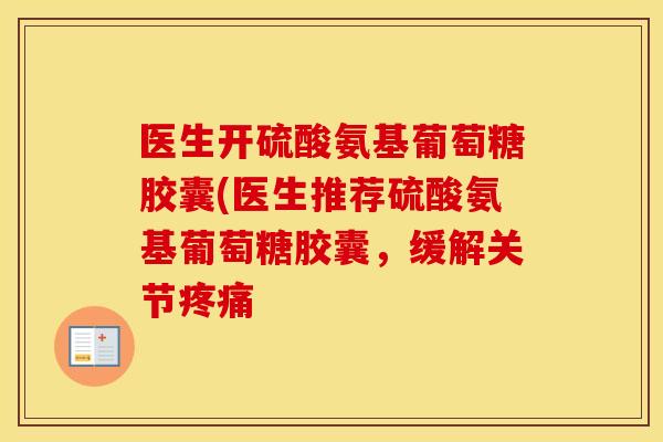 医生开硫酸氨基葡萄糖胶囊(医生推荐硫酸氨基葡萄糖胶囊,缓解关节 医生开硫酸氨基葡萄糖胶囊(医生推荐硫酸氨基葡萄糖胶囊,缓解关节