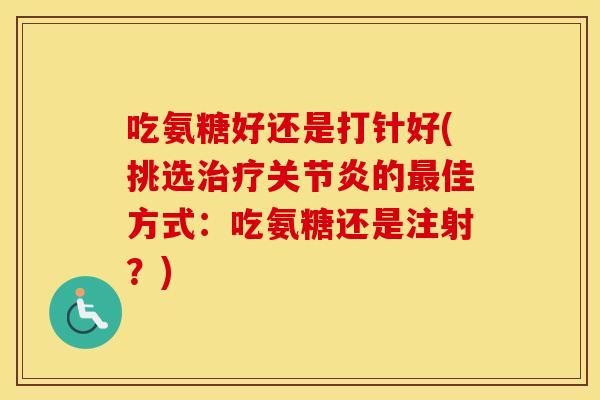 吃氨糖好还是打针好(挑选的佳方式：吃氨糖还是注射？)