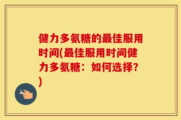健力多氨糖的佳服用时间(佳服用时间健力多氨糖:如何选择?) 健力多氨糖的佳服用时间(佳服用时间健力多氨糖:如何选择?)
