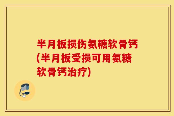 损伤氨糖软骨钙(受损可用氨糖软骨钙) 损伤氨糖软骨钙(受损可用氨糖软骨钙)