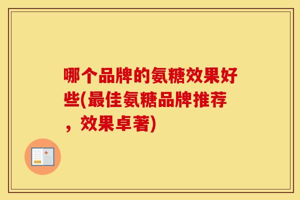 哪个品牌的氨糖效果好些(佳氨糖品牌推荐,效果卓著) 哪个品牌的氨糖效果好些(佳氨糖品牌推荐,效果卓著)
