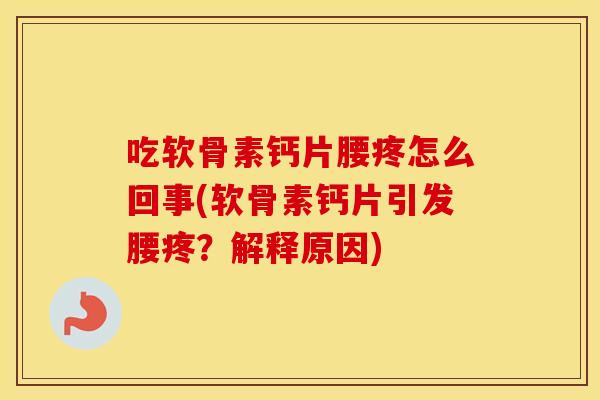 吃软骨素钙片腰疼怎么回事(软骨素钙片引发腰疼?解释原因) 吃软骨素钙片腰疼怎么回事(软骨素钙片引发腰疼?解释原因)