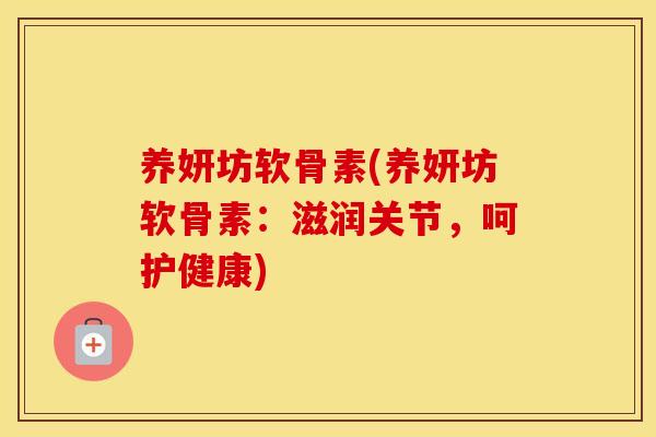 养妍坊软骨素(养妍坊软骨素:滋润关节,呵护健康) 养妍坊软骨素(养妍坊软骨素:滋润关节,呵护健康)