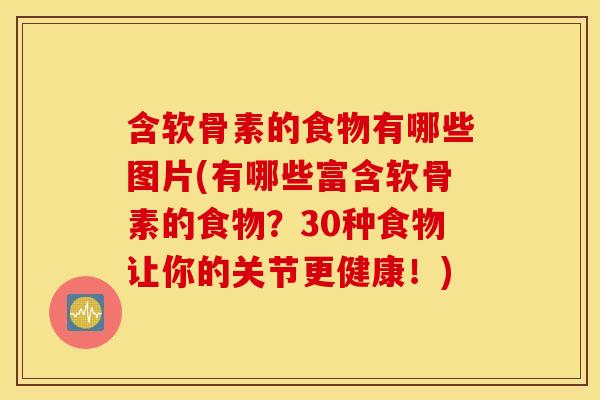 含软骨素的食物有哪些图片(有哪些富含软骨素的食物?30种食物让你的关节更健康!) 含软骨素的食物有哪些图片(有哪些富含软骨素的食物?30种食物让你的关节更健康!)