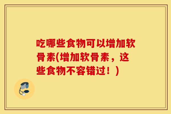 吃哪些食物可以增加软骨素(增加软骨素，这些食物不容错过！)