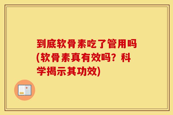到底软骨素吃了管用吗(软骨素真有效吗?科学揭示其功效) 到底软骨素吃了管用吗(软骨素真有效吗?科学揭示其功效)