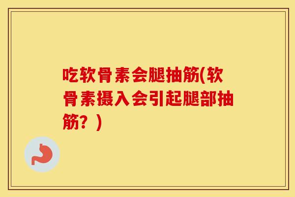 吃软骨素会腿抽筋(软骨素摄入会引起腿部抽筋？)