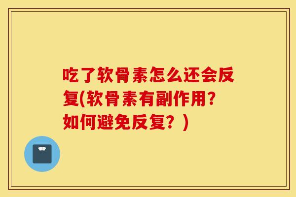吃了软骨素怎么还会反复(软骨素有副作用？如何避免反复？)
