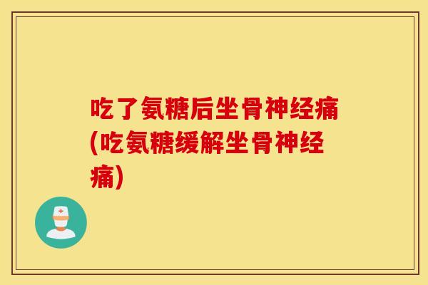 吃了氨糖后坐骨痛(吃氨糖缓解坐骨痛) 吃了氨糖后坐骨痛(吃氨糖缓解坐骨痛)