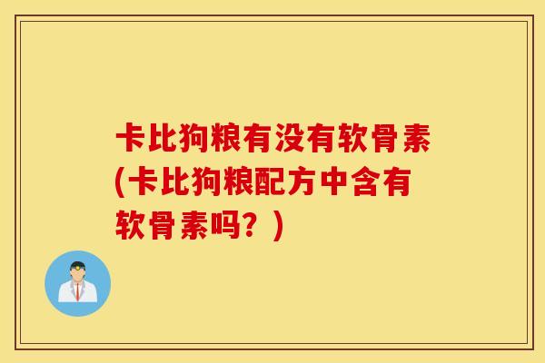 卡比狗粮有没有软骨素(卡比狗粮配方中含有软骨素吗?) 卡比狗粮有没有软骨素(卡比狗粮配方中含有软骨素吗?)