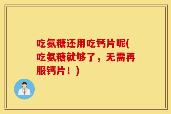 吃氨糖还用吃钙片呢(吃氨糖就够了,无需再服钙片!) 吃氨糖还用吃钙片呢(吃氨糖就够了,无需再服钙片!)