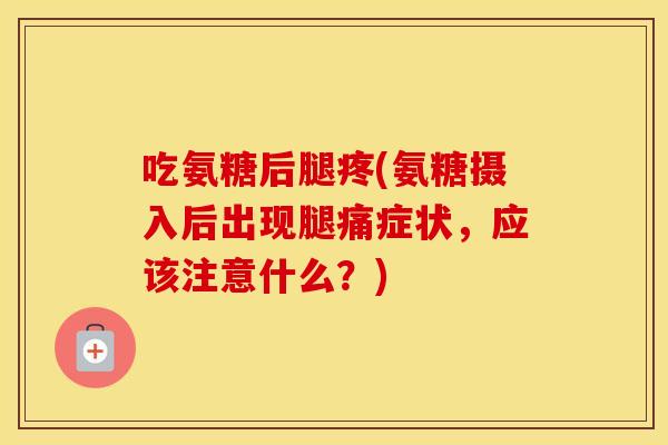吃氨糖后腿疼(氨糖摄入后出现腿痛症状,应该注意什么?) 吃氨糖后腿疼(氨糖摄入后出现腿痛症状,应该注意什么?)
